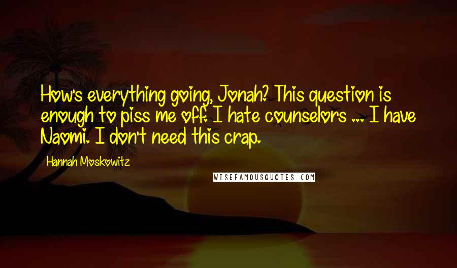 Hannah Moskowitz Quotes: How's everything going, Jonah? This question is enough to piss me off. I hate counselors ... I have Naomi. I don't need this crap.