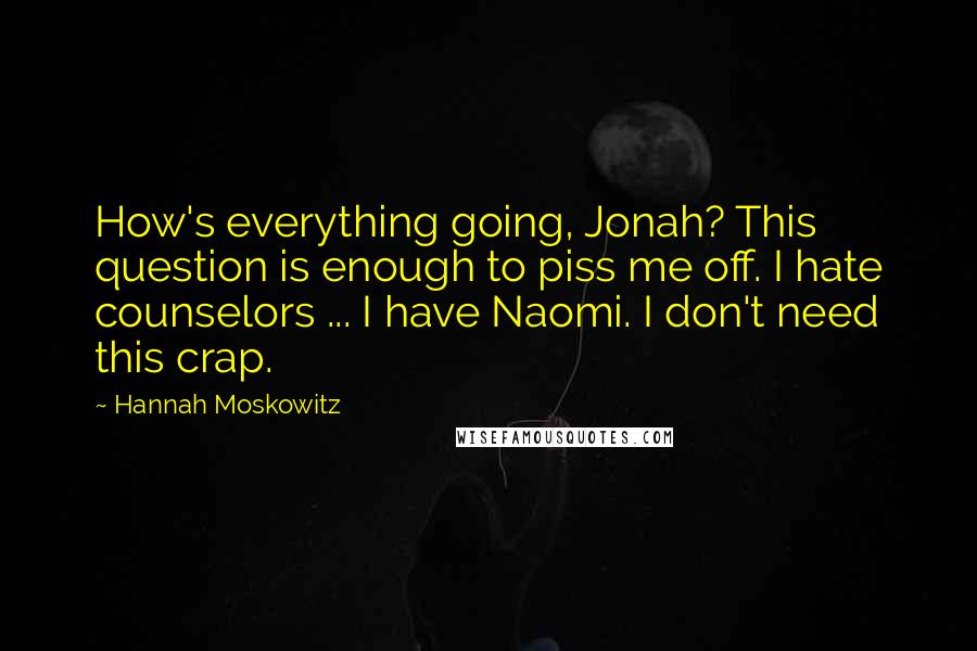 Hannah Moskowitz Quotes: How's everything going, Jonah? This question is enough to piss me off. I hate counselors ... I have Naomi. I don't need this crap.