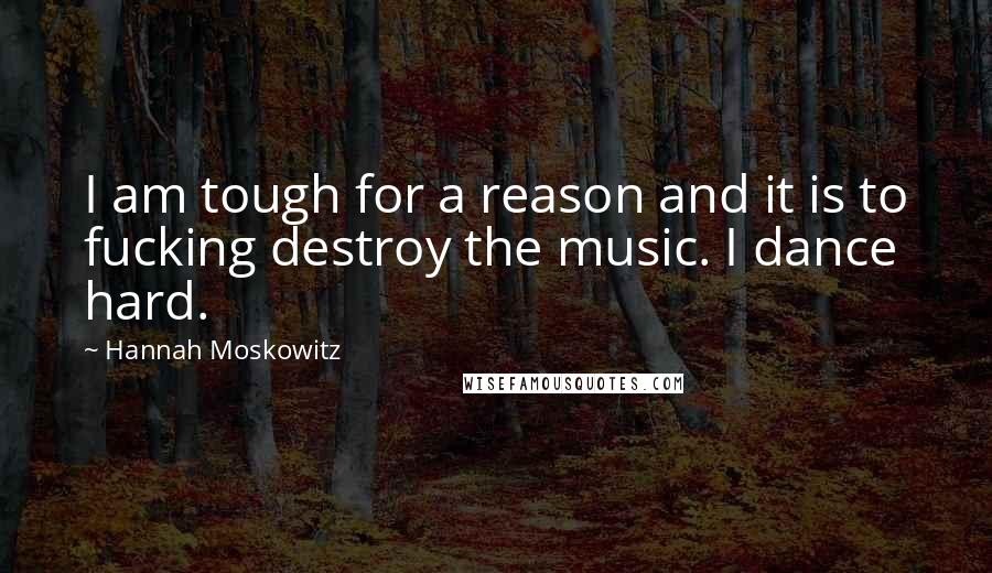 Hannah Moskowitz Quotes: I am tough for a reason and it is to fucking destroy the music. I dance hard.