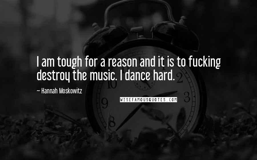 Hannah Moskowitz Quotes: I am tough for a reason and it is to fucking destroy the music. I dance hard.