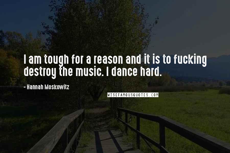 Hannah Moskowitz Quotes: I am tough for a reason and it is to fucking destroy the music. I dance hard.