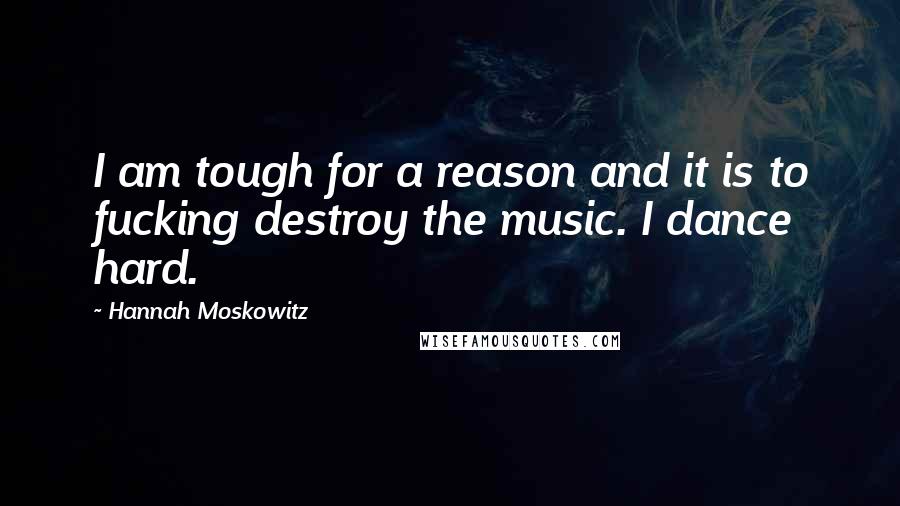 Hannah Moskowitz Quotes: I am tough for a reason and it is to fucking destroy the music. I dance hard.