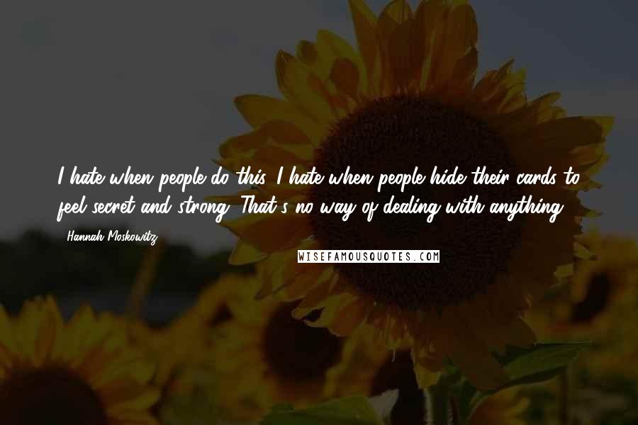 Hannah Moskowitz Quotes: I hate when people do this. I hate when people hide their cards to feel secret and strong. That's no way of dealing with anything.