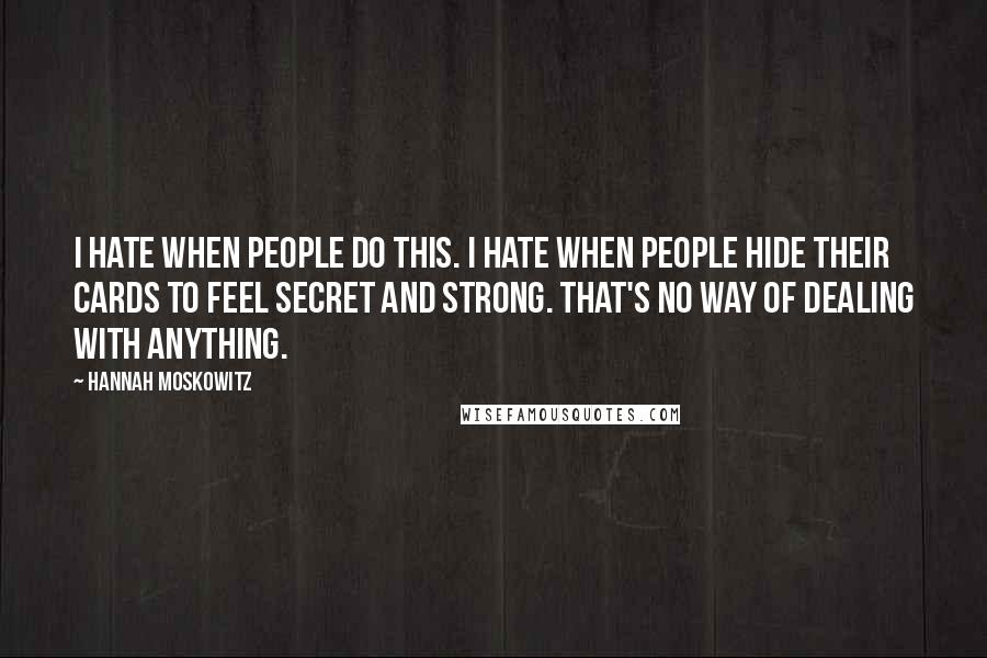 Hannah Moskowitz Quotes: I hate when people do this. I hate when people hide their cards to feel secret and strong. That's no way of dealing with anything.