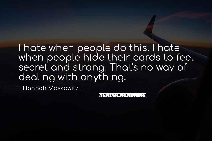 Hannah Moskowitz Quotes: I hate when people do this. I hate when people hide their cards to feel secret and strong. That's no way of dealing with anything.