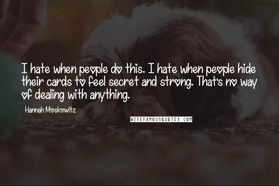 Hannah Moskowitz Quotes: I hate when people do this. I hate when people hide their cards to feel secret and strong. That's no way of dealing with anything.