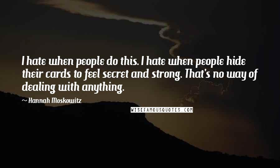 Hannah Moskowitz Quotes: I hate when people do this. I hate when people hide their cards to feel secret and strong. That's no way of dealing with anything.