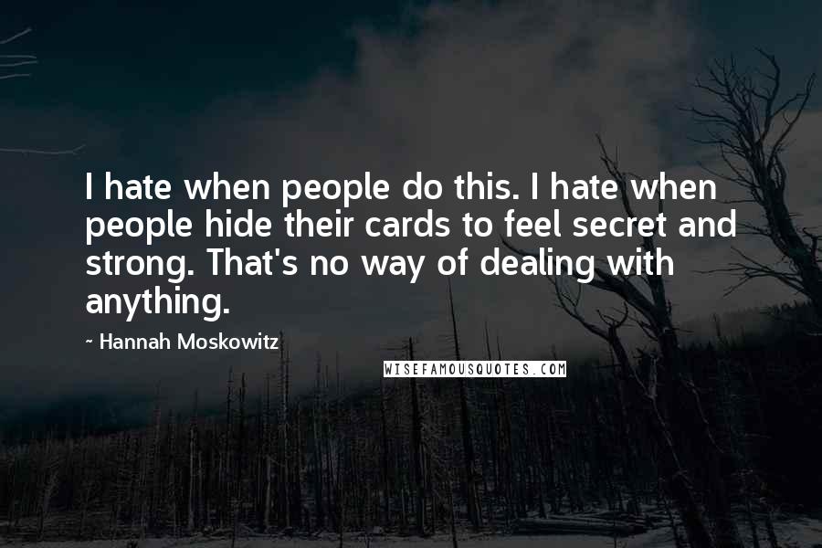 Hannah Moskowitz Quotes: I hate when people do this. I hate when people hide their cards to feel secret and strong. That's no way of dealing with anything.