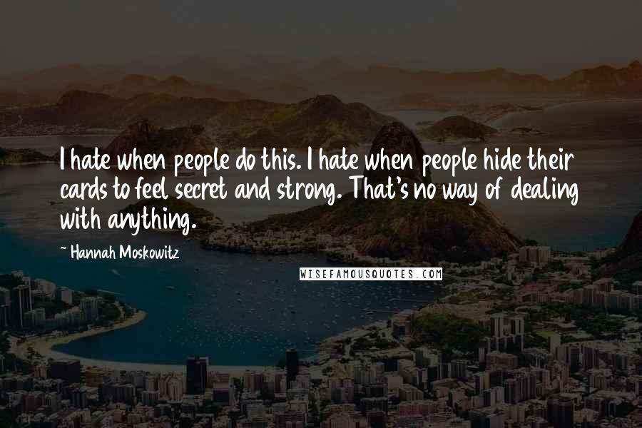 Hannah Moskowitz Quotes: I hate when people do this. I hate when people hide their cards to feel secret and strong. That's no way of dealing with anything.