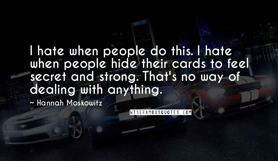 Hannah Moskowitz Quotes: I hate when people do this. I hate when people hide their cards to feel secret and strong. That's no way of dealing with anything.
