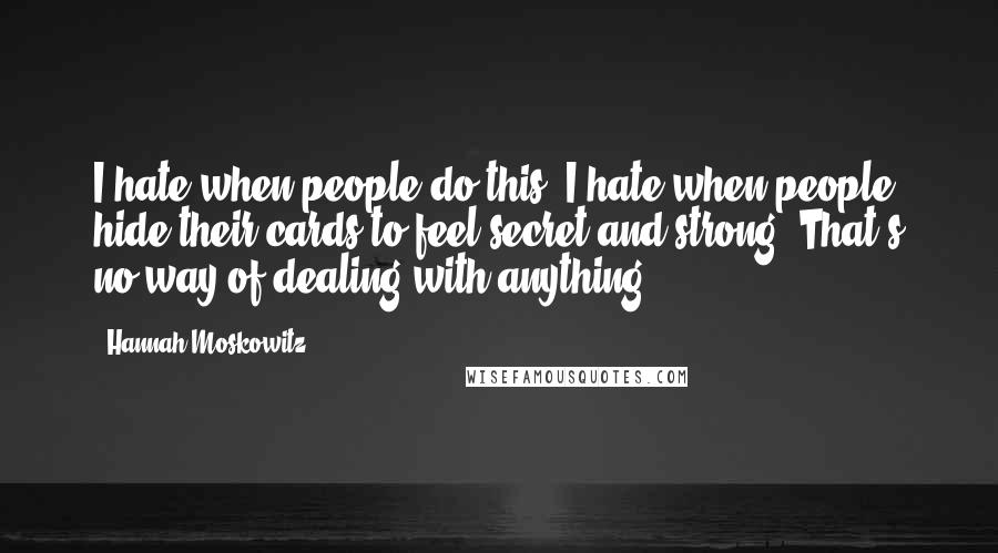 Hannah Moskowitz Quotes: I hate when people do this. I hate when people hide their cards to feel secret and strong. That's no way of dealing with anything.