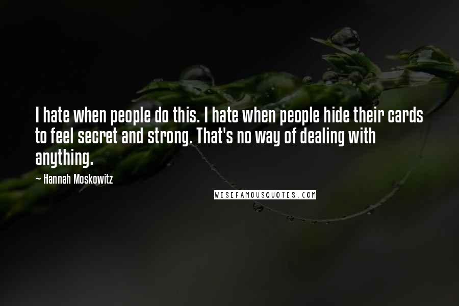 Hannah Moskowitz Quotes: I hate when people do this. I hate when people hide their cards to feel secret and strong. That's no way of dealing with anything.