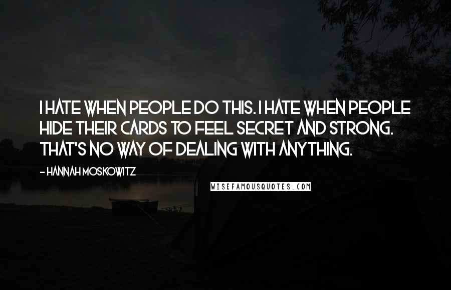 Hannah Moskowitz Quotes: I hate when people do this. I hate when people hide their cards to feel secret and strong. That's no way of dealing with anything.