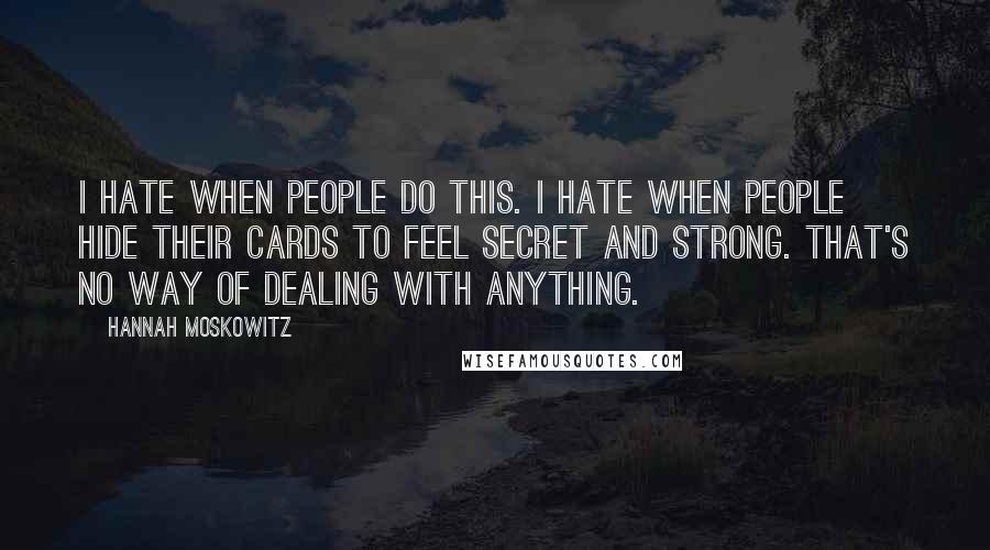 Hannah Moskowitz Quotes: I hate when people do this. I hate when people hide their cards to feel secret and strong. That's no way of dealing with anything.