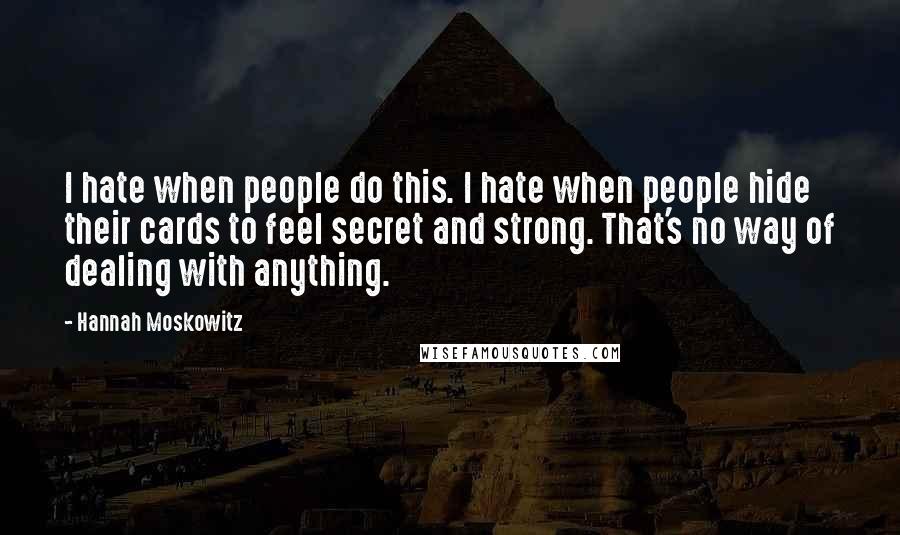 Hannah Moskowitz Quotes: I hate when people do this. I hate when people hide their cards to feel secret and strong. That's no way of dealing with anything.