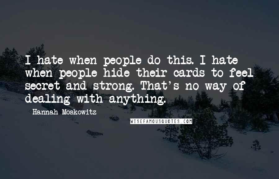 Hannah Moskowitz Quotes: I hate when people do this. I hate when people hide their cards to feel secret and strong. That's no way of dealing with anything.