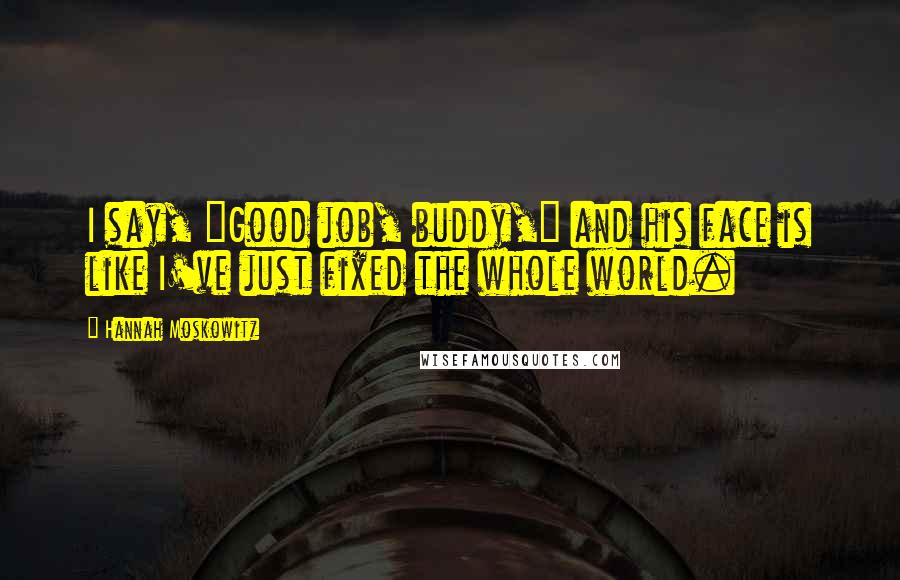 Hannah Moskowitz Quotes: I say, "Good job, buddy," and his face is like I've just fixed the whole world.