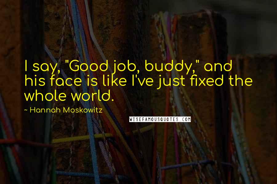 Hannah Moskowitz Quotes: I say, "Good job, buddy," and his face is like I've just fixed the whole world.