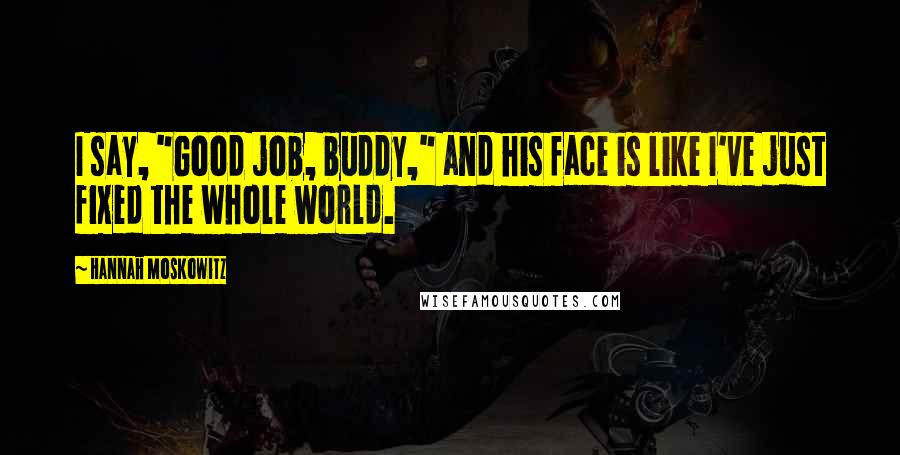 Hannah Moskowitz Quotes: I say, "Good job, buddy," and his face is like I've just fixed the whole world.