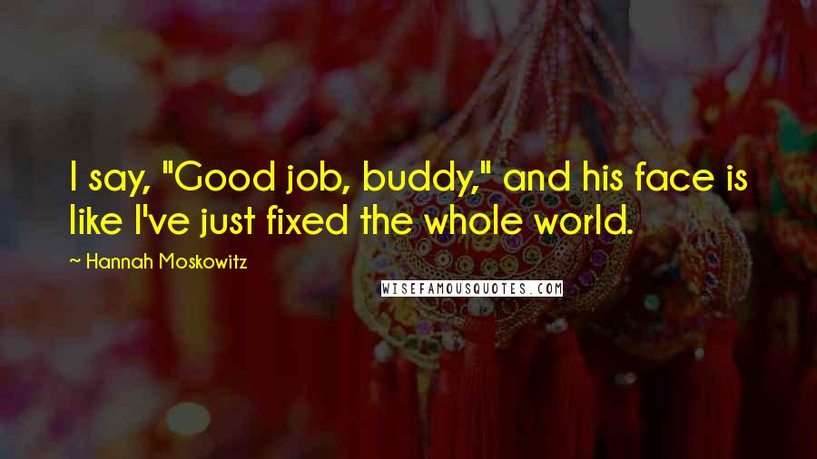 Hannah Moskowitz Quotes: I say, "Good job, buddy," and his face is like I've just fixed the whole world.