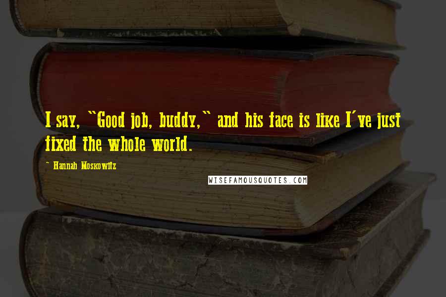 Hannah Moskowitz Quotes: I say, "Good job, buddy," and his face is like I've just fixed the whole world.