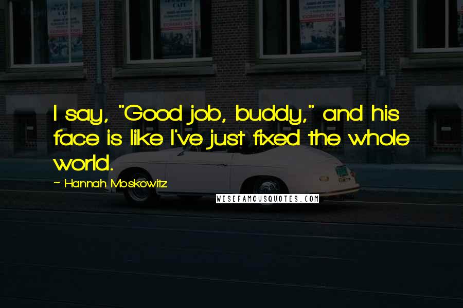 Hannah Moskowitz Quotes: I say, "Good job, buddy," and his face is like I've just fixed the whole world.