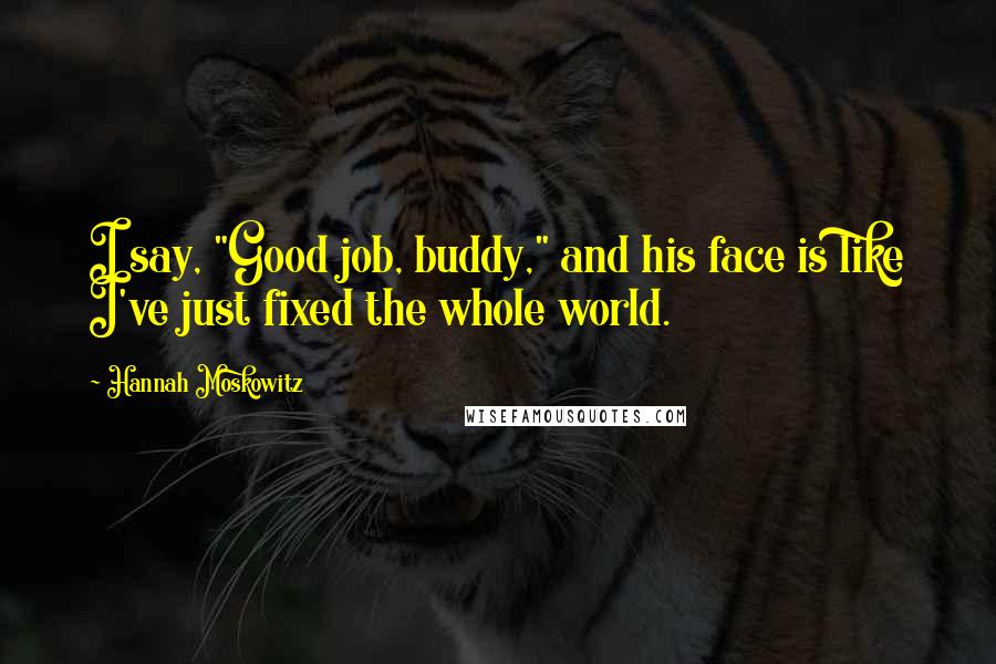 Hannah Moskowitz Quotes: I say, "Good job, buddy," and his face is like I've just fixed the whole world.