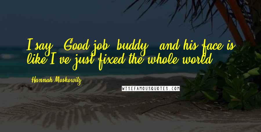 Hannah Moskowitz Quotes: I say, "Good job, buddy," and his face is like I've just fixed the whole world.