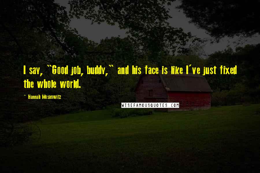 Hannah Moskowitz Quotes: I say, "Good job, buddy," and his face is like I've just fixed the whole world.