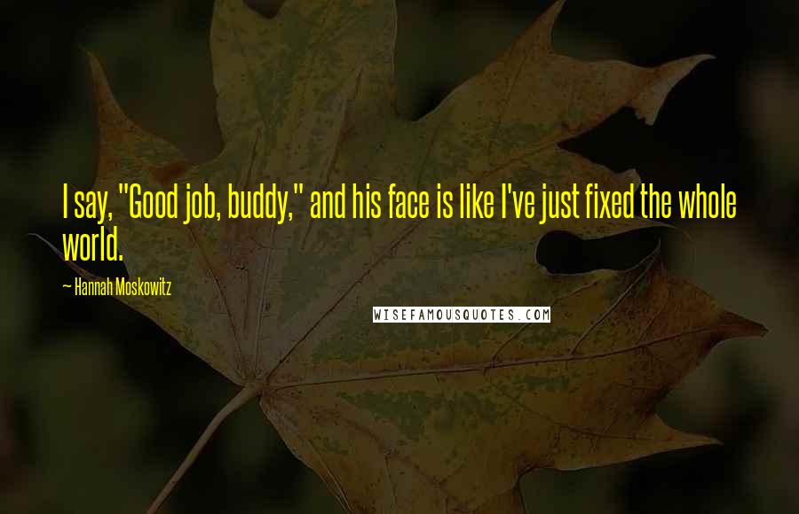 Hannah Moskowitz Quotes: I say, "Good job, buddy," and his face is like I've just fixed the whole world.