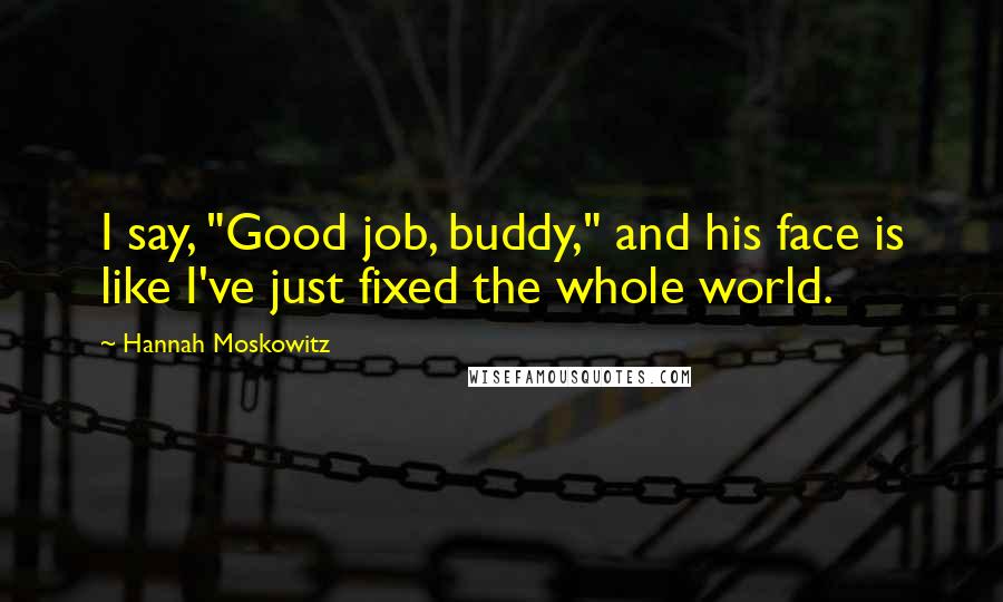 Hannah Moskowitz Quotes: I say, "Good job, buddy," and his face is like I've just fixed the whole world.
