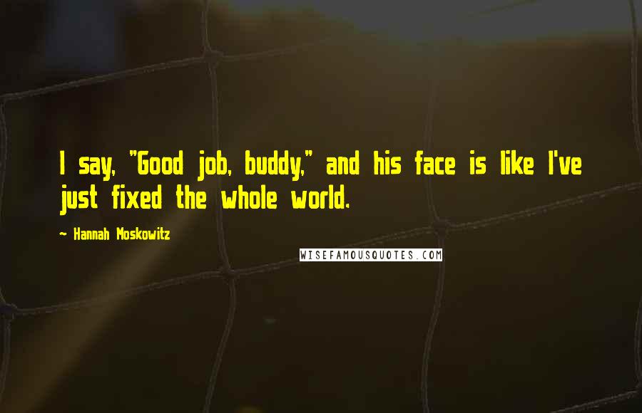 Hannah Moskowitz Quotes: I say, "Good job, buddy," and his face is like I've just fixed the whole world.
