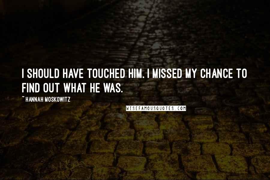 Hannah Moskowitz Quotes: I should have touched him. I missed my chance to find out what he was.