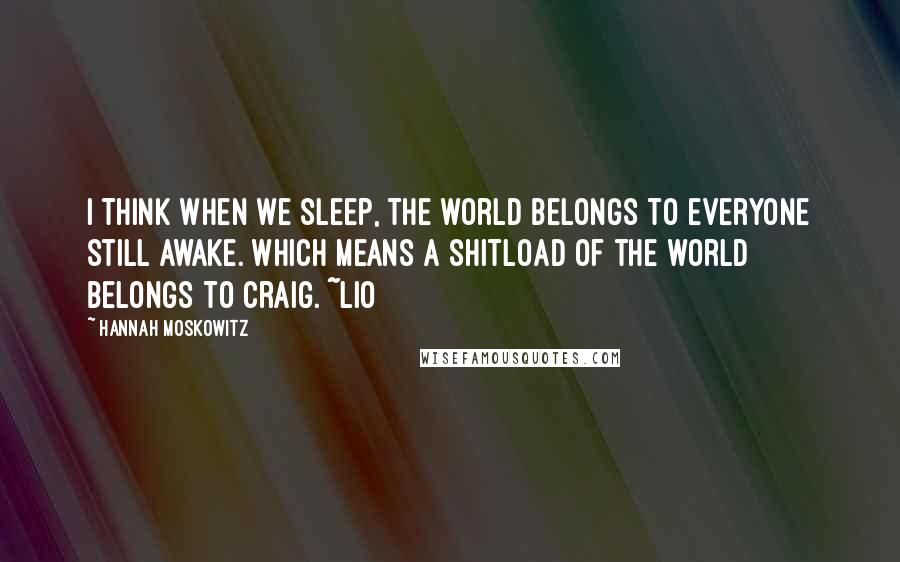 Hannah Moskowitz Quotes: I think when we sleep, the world belongs to everyone still awake. Which means a shitload of the world belongs to Craig. ~Lio