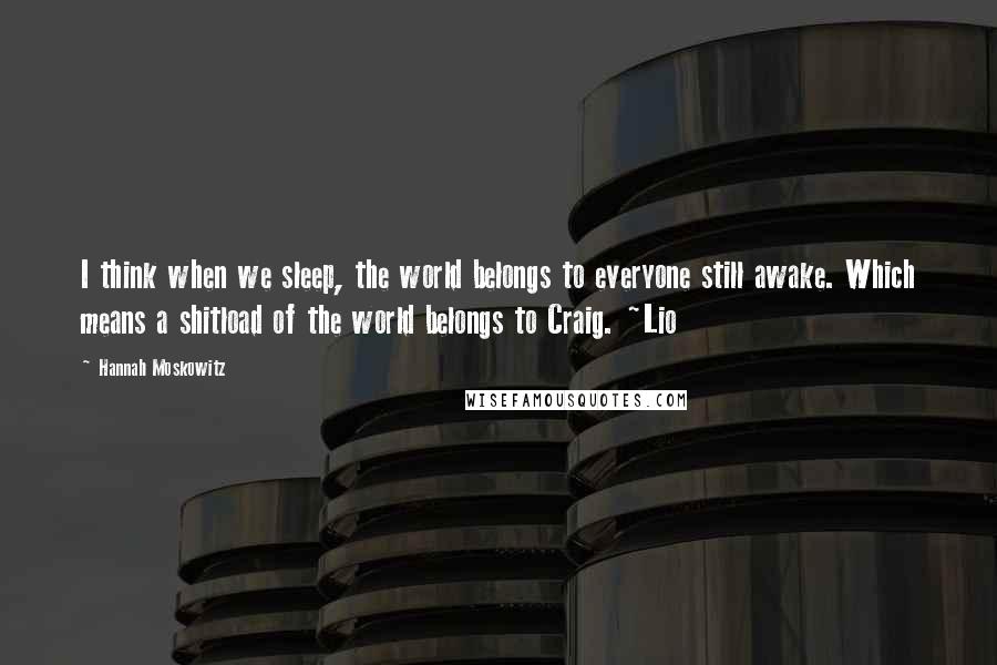 Hannah Moskowitz Quotes: I think when we sleep, the world belongs to everyone still awake. Which means a shitload of the world belongs to Craig. ~Lio