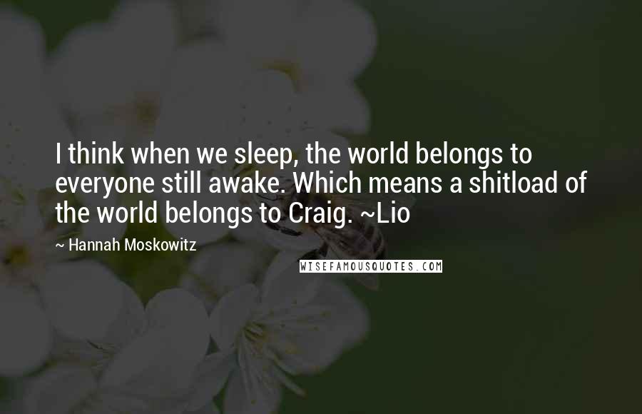 Hannah Moskowitz Quotes: I think when we sleep, the world belongs to everyone still awake. Which means a shitload of the world belongs to Craig. ~Lio