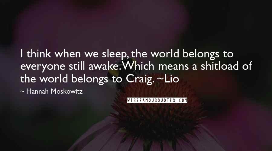 Hannah Moskowitz Quotes: I think when we sleep, the world belongs to everyone still awake. Which means a shitload of the world belongs to Craig. ~Lio