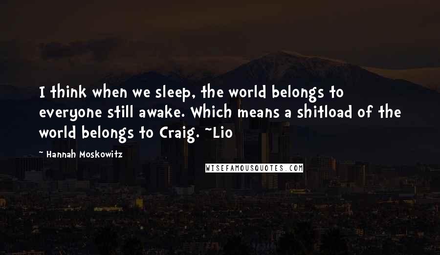 Hannah Moskowitz Quotes: I think when we sleep, the world belongs to everyone still awake. Which means a shitload of the world belongs to Craig. ~Lio