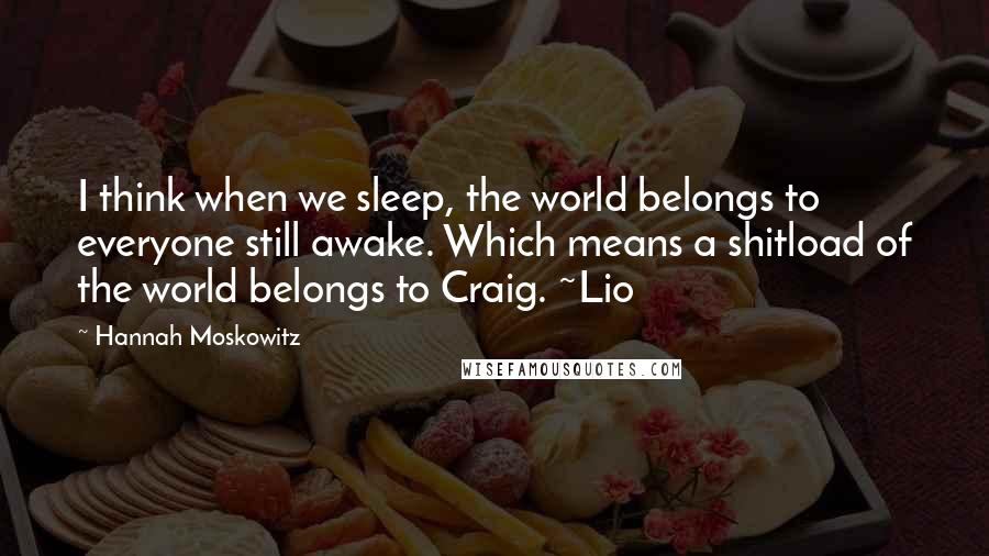 Hannah Moskowitz Quotes: I think when we sleep, the world belongs to everyone still awake. Which means a shitload of the world belongs to Craig. ~Lio