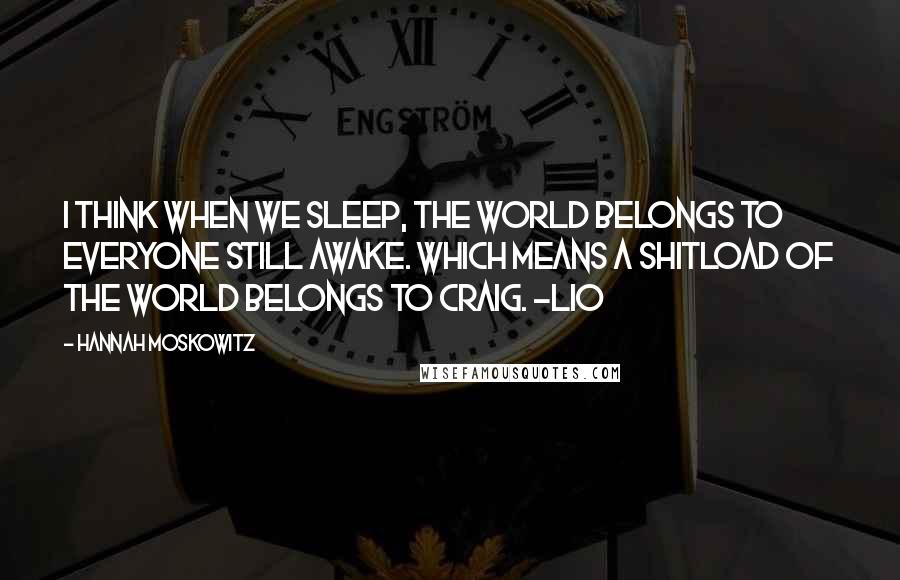 Hannah Moskowitz Quotes: I think when we sleep, the world belongs to everyone still awake. Which means a shitload of the world belongs to Craig. ~Lio