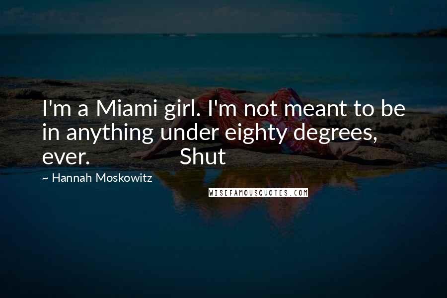 Hannah Moskowitz Quotes: I'm a Miami girl. I'm not meant to be in anything under eighty degrees, ever.               Shut