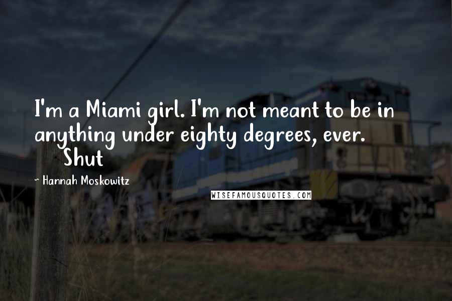 Hannah Moskowitz Quotes: I'm a Miami girl. I'm not meant to be in anything under eighty degrees, ever.               Shut