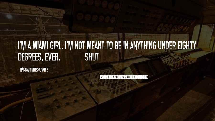 Hannah Moskowitz Quotes: I'm a Miami girl. I'm not meant to be in anything under eighty degrees, ever. Shut