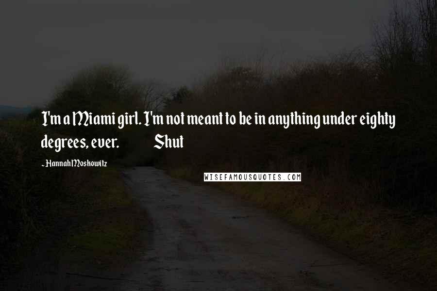 Hannah Moskowitz Quotes: I'm a Miami girl. I'm not meant to be in anything under eighty degrees, ever.               Shut