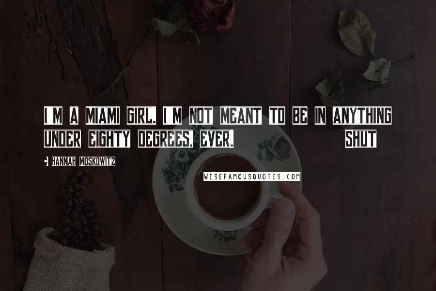 Hannah Moskowitz Quotes: I'm a Miami girl. I'm not meant to be in anything under eighty degrees, ever.               Shut