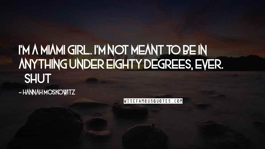 Hannah Moskowitz Quotes: I'm a Miami girl. I'm not meant to be in anything under eighty degrees, ever.               Shut