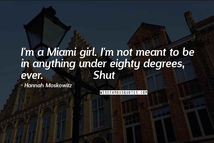 Hannah Moskowitz Quotes: I'm a Miami girl. I'm not meant to be in anything under eighty degrees, ever.               Shut