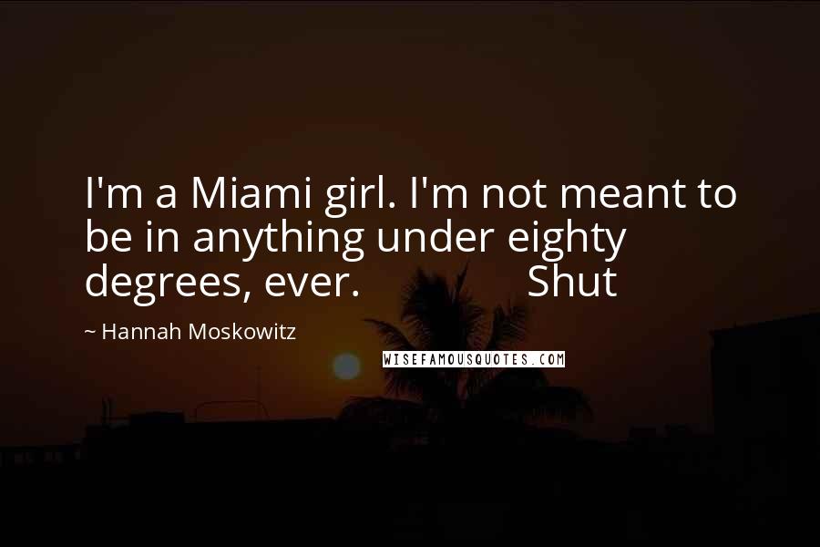 Hannah Moskowitz Quotes: I'm a Miami girl. I'm not meant to be in anything under eighty degrees, ever. Shut