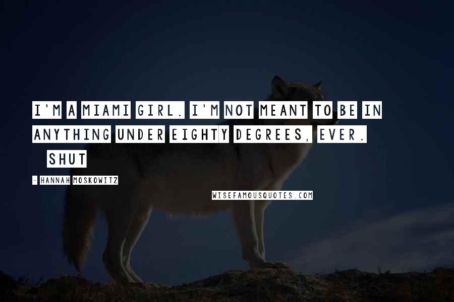 Hannah Moskowitz Quotes: I'm a Miami girl. I'm not meant to be in anything under eighty degrees, ever. Shut