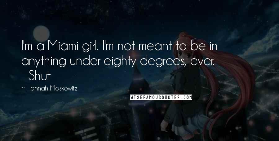 Hannah Moskowitz Quotes: I'm a Miami girl. I'm not meant to be in anything under eighty degrees, ever.               Shut